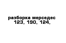 разборка мерседес 123, 190, 124,